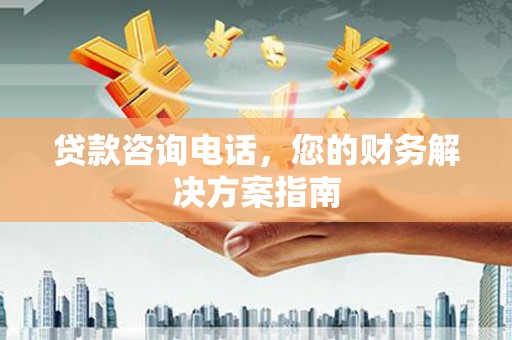 凉城贷款咨询电话，您的财务解决方案指南