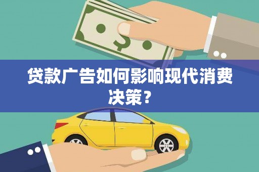 洮北贷款广告如何影响现代消费决策？