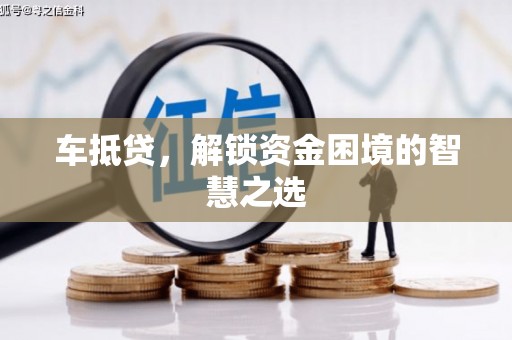 葵青车抵贷，解锁资金困境的智慧之选