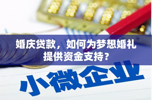 罗山婚庆贷款，如何为梦想婚礼提供资金支持？