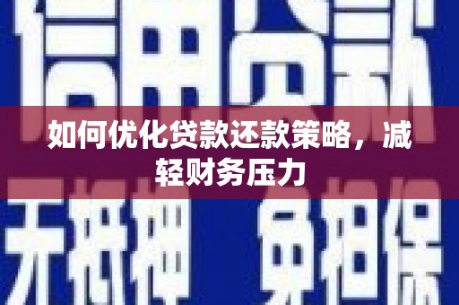 虞城如何优化贷款还款策略，减轻财务压力