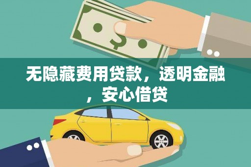 汕尾无隐藏费用贷款，透明金融，安心借贷