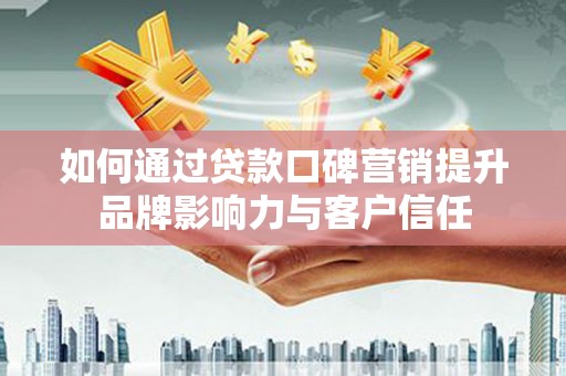 英德如何通过贷款口碑营销提升品牌影响力与客户信任