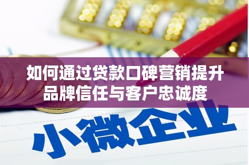 安国如何通过贷款口碑营销提升品牌信任与客户忠诚度