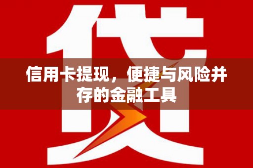 繁昌信用卡提现，便捷与风险并存的金融工具