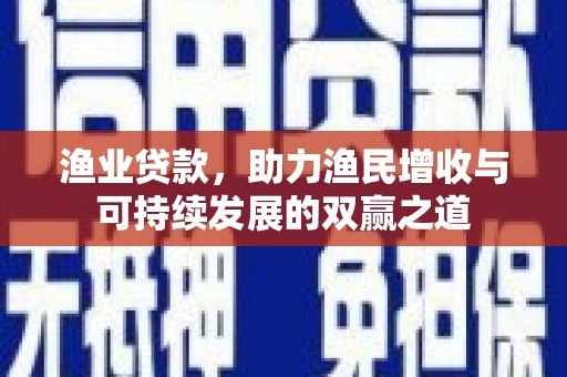 吉隆渔业贷款，助力渔民增收与可持续发展的双赢之道