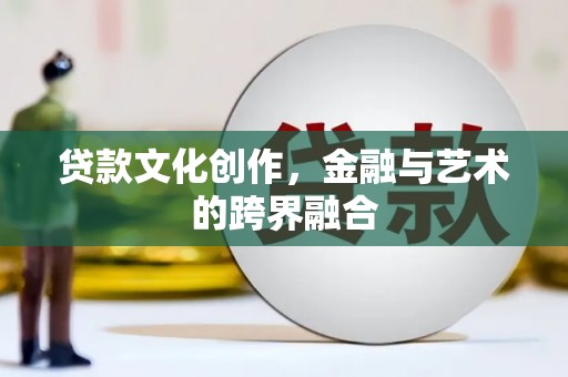 库尔勒贷款文化创作，金融与艺术的跨界融合