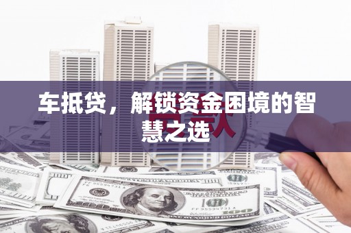海淀车抵贷，解锁资金困境的智慧之选