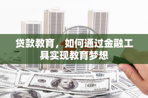 赤水贷款教育，如何通过金融工具实现教育梦想