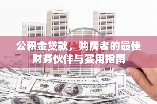 灵宝公积金贷款，购房者的最佳财务伙伴与实用指南