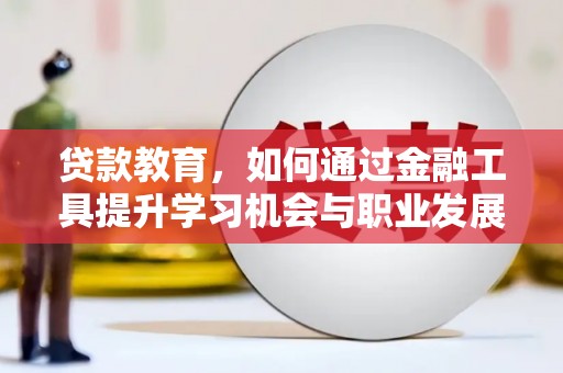 河曲贷款教育，如何通过金融工具提升学习机会与职业发展