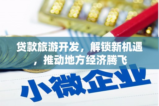 车城贷款旅游开发，解锁新机遇，推动地方经济腾飞