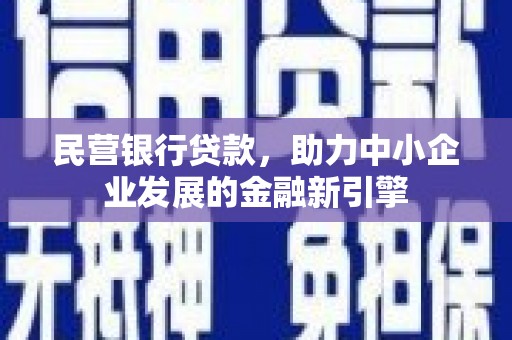 称多民营银行贷款，助力中小企业发展的金融新引擎