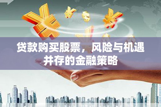 宝鸡贷款购买股票，风险与机遇并存的金融策略
