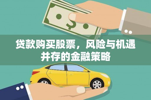 宛城贷款购买股票，风险与机遇并存的金融策略