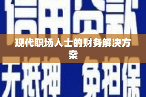 安乡现代职场人士的财务解决方案
