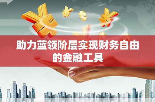 锡林郭勒盟助力蓝领阶层实现财务自由的金融工具
