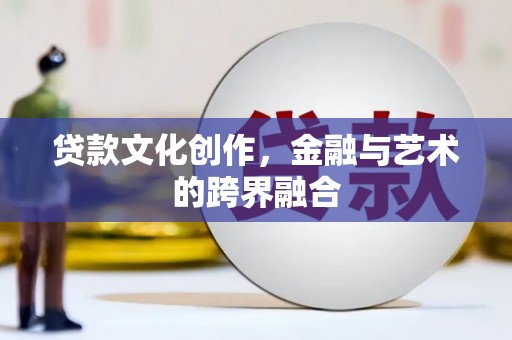 峨眉贷款文化创作，金融与艺术的跨界融合